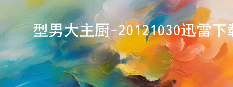 ﻿贝斯的个人影视圈,﻿型男大主厨-20121030迅雷下载_电影天堂